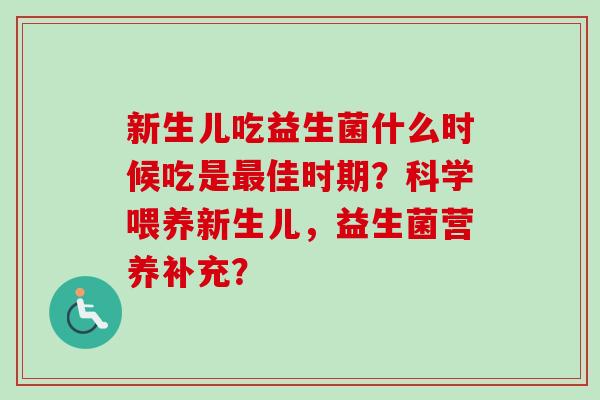 新生儿吃益生菌什么时候吃是佳时期？科学喂养新生儿，益生菌营养补充？