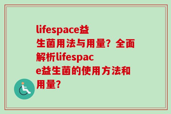 lifespace益生菌用法与用量？全面解析lifespace益生菌的使用方法和用量？
