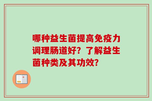 哪种益生菌提高力调理肠道好?了解益生菌种类及其功效? 哪种益生菌提高力调理肠道好?了解益生菌种类及其功效?