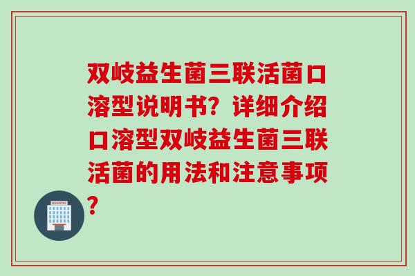双岐益生菌三联活菌口溶型说明书？详细介绍口溶型双岐益生菌三联活菌的用法和注意事项？