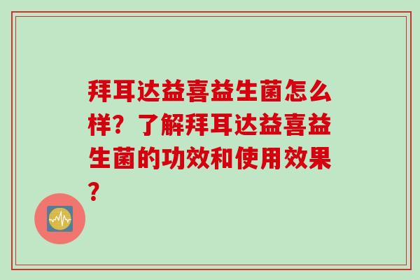 拜耳达益喜益生菌怎么样?了解拜耳达益喜益生菌的功效和使用效果? 拜耳达益喜益生菌怎么样?了解拜耳达益喜益生菌的功效和使用效果?