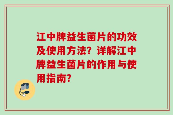 江中牌益生菌片的功效及使用方法？详解江中牌益生菌片的作用与使用指南？