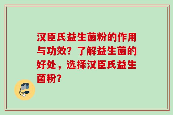 汉臣氏益生菌粉的作用与功效？了解益生菌的好处，选择汉臣氏益生菌粉？