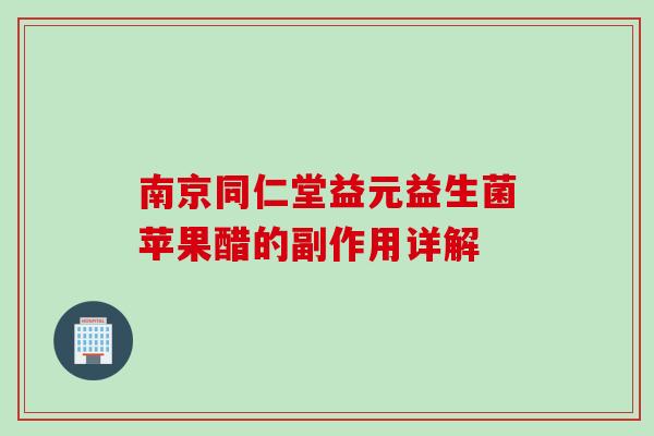 南京同仁堂益元益生菌苹果醋的副作用详解 南京同仁堂益元益生菌苹果醋的副作用详解