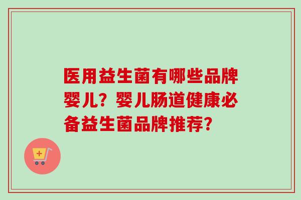 医用益生菌有哪些品牌婴儿？婴儿肠道健康必备益生菌品牌推荐？
