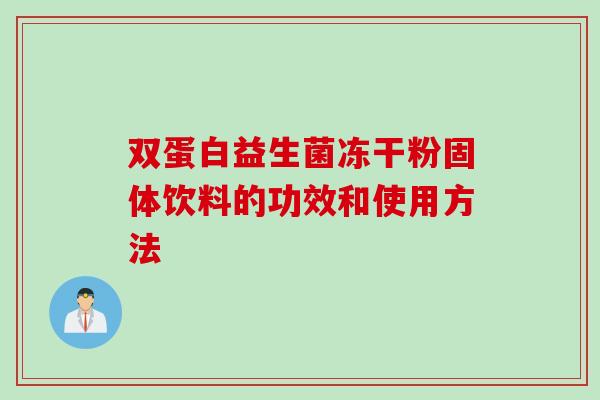 双蛋白益生菌冻干粉固体饮料的功效和使用方法