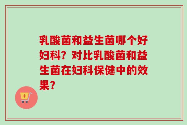 乳酸菌和益生菌哪个好?对比乳酸菌和益生菌在保健中的效果? 乳酸菌和益生菌哪个好?对比乳酸菌和益生菌在保健中的效果?