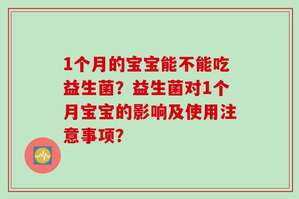 1个月的宝宝能不能吃益生菌？益生菌对1个月宝宝的影响及使用注意事项？
