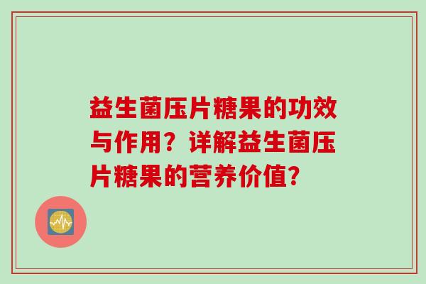 益生菌压片糖果的功效与作用?详解益生菌压片糖果的营养价值? 益生菌压片糖果的功效与作用?详解益生菌压片糖果的营养价值?