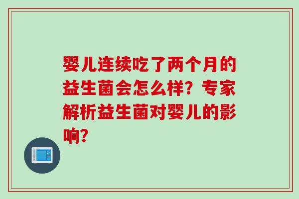 婴儿连续吃了两个月的益生菌会怎么样？专家解析益生菌对婴儿的影响？