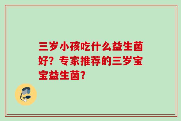 三岁小孩吃什么益生菌好？专家推荐的三岁宝宝益生菌？