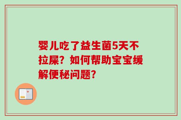 婴儿吃了益生菌5天不拉屎?如何帮助宝宝缓解问题? 婴儿吃了益生菌5天不拉屎?如何帮助宝宝缓解问题?