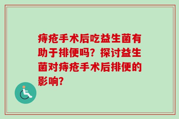 痔疮手术后吃益生菌有助于排便吗？探讨益生菌对痔疮手术后排便的影响？