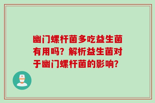 幽门螺杆菌多吃益生菌有用吗？解析益生菌对于幽门螺杆菌的影响？