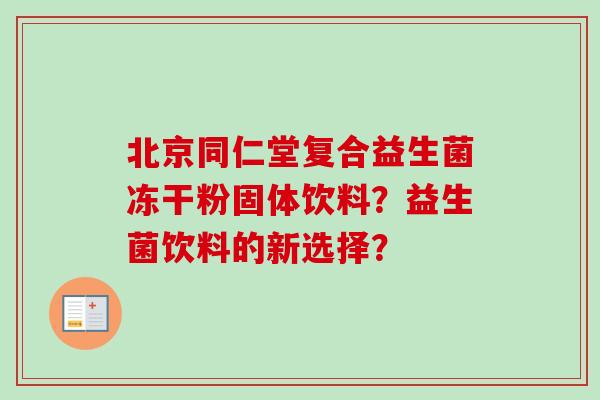 北京同仁堂复合益生菌冻干粉固体饮料？益生菌饮料的新选择？