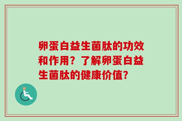 卵蛋白益生菌肽的功效和作用?了解卵蛋白益生菌肽的健康价值? 卵蛋白益生菌肽的功效和作用?了解卵蛋白益生菌肽的健康价值?