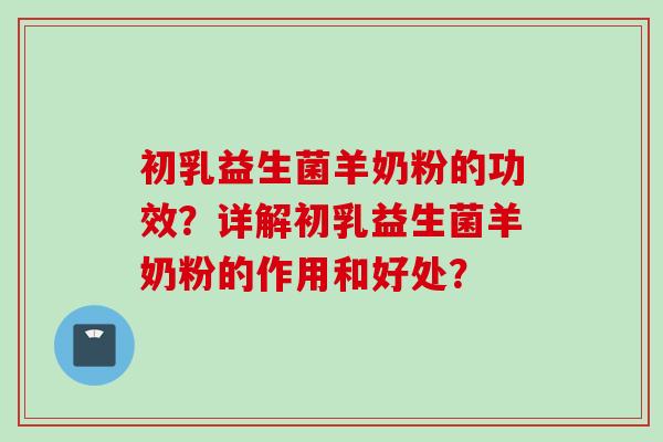 初乳益生菌羊奶粉的功效?详解初乳益生菌羊奶粉的作用和好处? 初乳益生菌羊奶粉的功效?详解初乳益生菌羊奶粉的作用和好处?