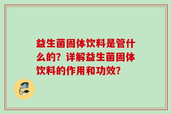 益生菌固体饮料是管什么的？详解益生菌固体饮料的作用和功效？