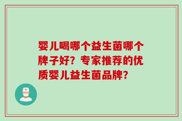 婴儿喝哪个益生菌哪个牌子好？专家推荐的优质婴儿益生菌品牌？