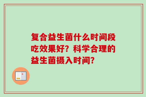 复合益生菌什么时间段吃效果好？科学合理的益生菌摄入时间？