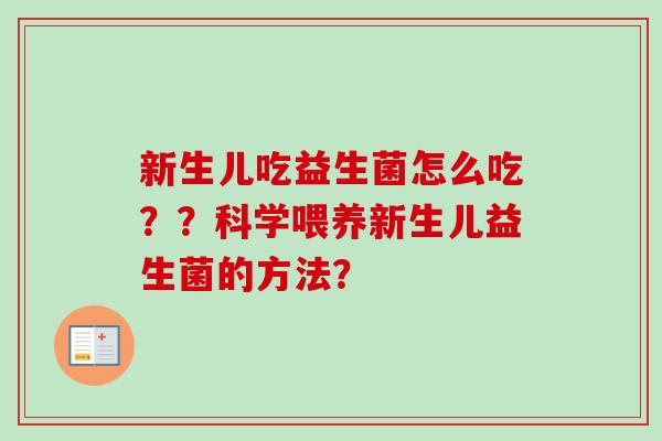 新生儿吃益生菌怎么吃??科学喂养新生儿益生菌的方法? 新生儿吃益生菌怎么吃??科学喂养新生儿益生菌的方法?