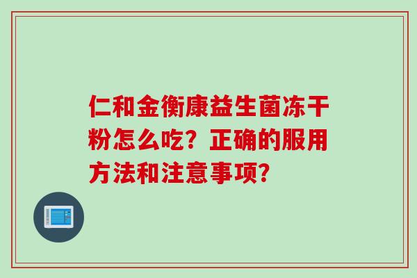 仁和金衡康益生菌冻干粉怎么吃？正确的服用方法和注意事项？