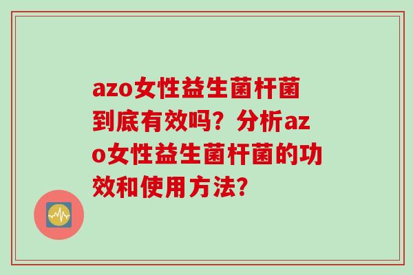 azo女性益生菌杆菌到底有效吗？分析azo女性益生菌杆菌的功效和使用方法？