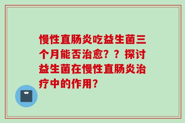 慢性直吃益生菌三个月能否愈？？探讨益生菌在慢性直中的作用？