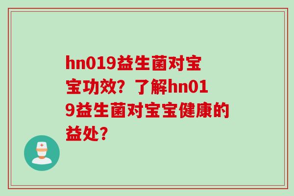 hn019益生菌对宝宝功效？了解hn019益生菌对宝宝健康的益处？