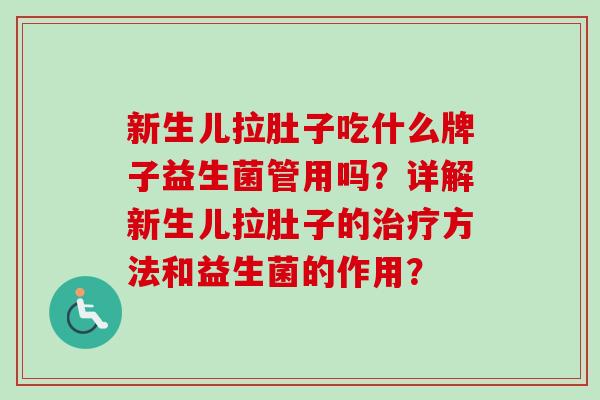 新生儿拉肚子吃什么牌子益生菌管用吗?详解新生儿拉肚子的方法和益生菌的作用? 新生儿拉肚子吃什么牌子益生菌管用吗?详解新生儿拉肚子的方法和益生菌的作用?