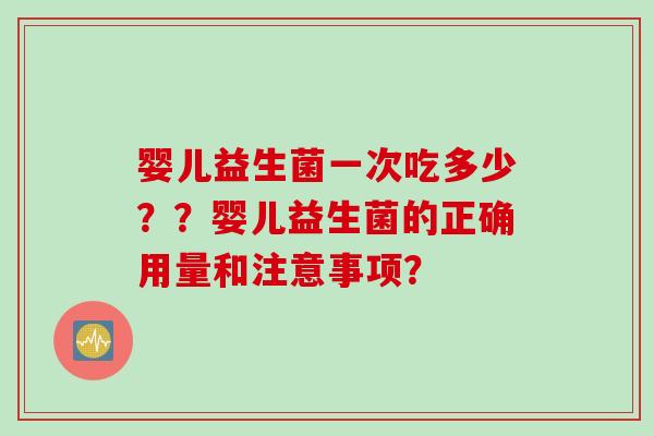 婴儿益生菌一次吃多少？？婴儿益生菌的正确用量和注意事项？