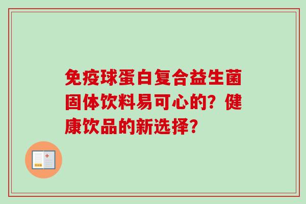 球蛋白复合益生菌固体饮料易可心的？健康饮品的新选择？
