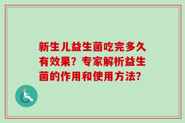 新生儿益生菌吃完多久有效果？专家解析益生菌的作用和使用方法？