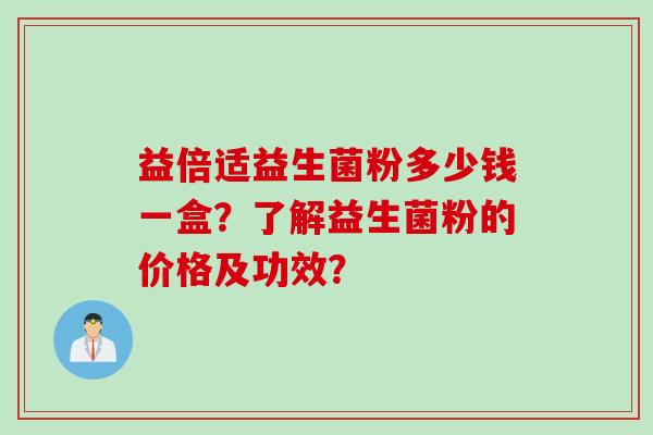 益倍适益生菌粉多少钱一盒？了解益生菌粉的价格及功效？