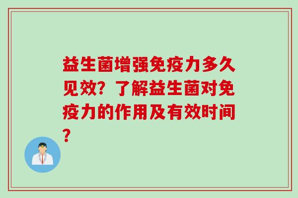 益生菌增强免疫力多久见效？了解益生菌对免疫力的作用及有效时间？