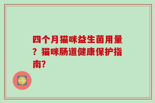 四个月猫咪益生菌用量？猫咪肠道健康保护指南？
