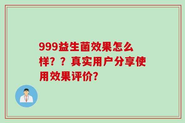 999益生菌效果怎么样？？真实用户分享使用效果评价？