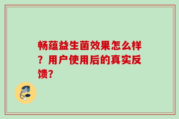 畅蕴益生菌效果怎么样？用户使用后的真实反馈？