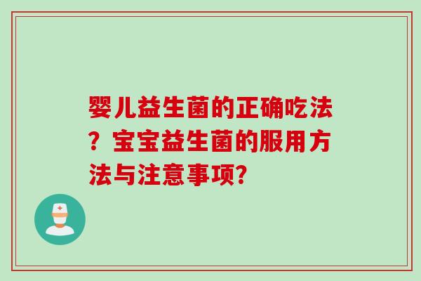 婴儿益生菌的正确吃法？宝宝益生菌的服用方法与注意事项？