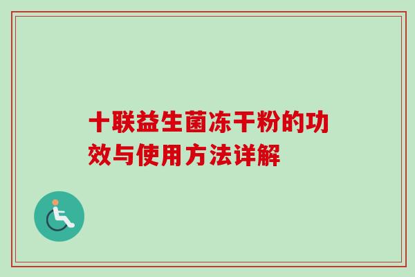 十联益生菌冻干粉的功效与使用方法详解 十联益生菌冻干粉的功效与使用方法详解
