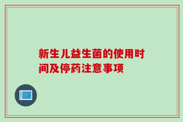 新生儿益生菌的使用时间及停药注意事项 新生儿益生菌的使用时间及停药注意事项