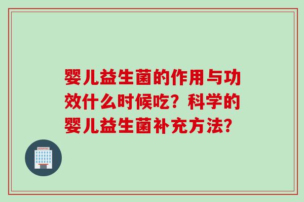 婴儿益生菌的作用与功效什么时候吃?科学的婴儿益生菌补充方法? 婴儿益生菌的作用与功效什么时候吃?科学的婴儿益生菌补充方法?