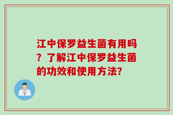 江中保罗益生菌有用吗?了解江中保罗益生菌的功效和使用方法? 江中保罗益生菌有用吗?了解江中保罗益生菌的功效和使用方法?