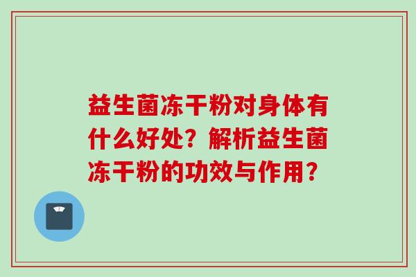 益生菌冻干粉对身体有什么好处？解析益生菌冻干粉的功效与作用？