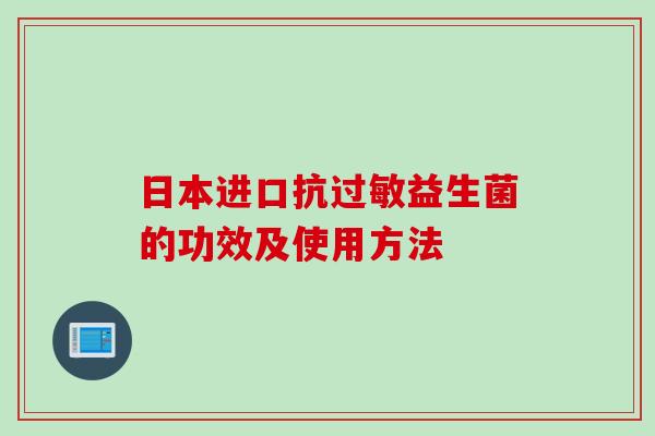 日本进口抗益生菌的功效及使用方法 日本进口抗益生菌的功效及使用方法