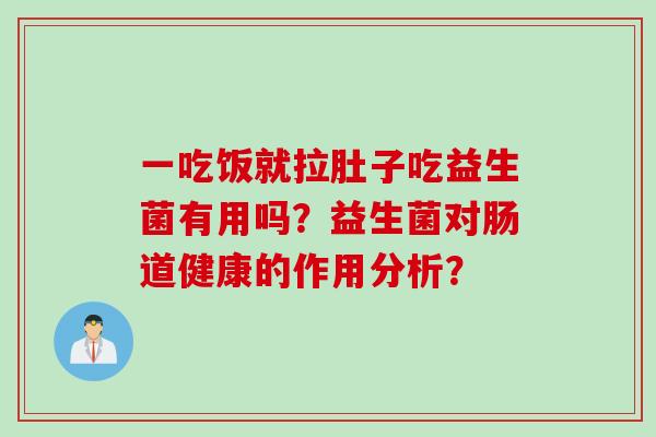 一吃饭就拉肚子吃益生菌有用吗？益生菌对肠道健康的作用分析？