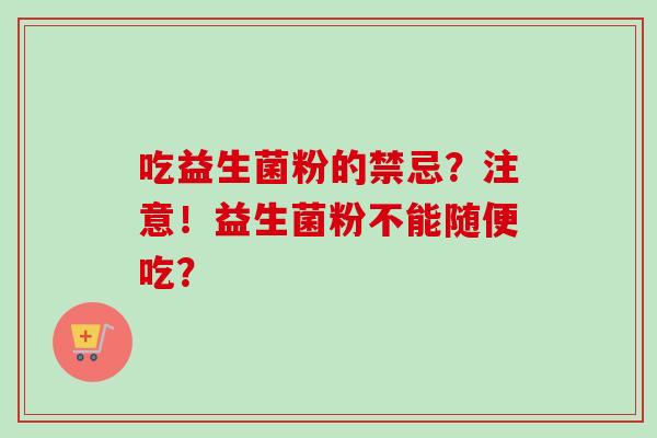 吃益生菌粉的禁忌？注意！益生菌粉不能随便吃？