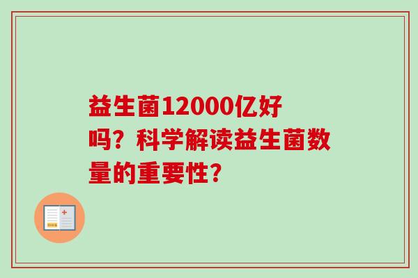 益生菌12000亿好吗？科学解读益生菌数量的重要性？