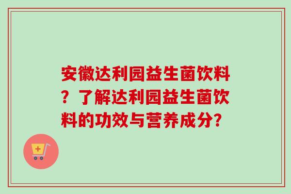 安徽达利园益生菌饮料？了解达利园益生菌饮料的功效与营养成分？