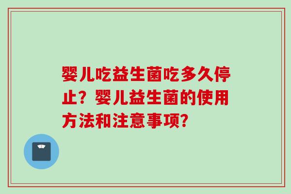 婴儿吃益生菌吃多久停止？婴儿益生菌的使用方法和注意事项？
